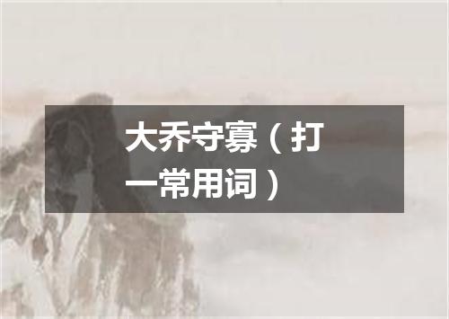 大乔守寡（打一常用词）