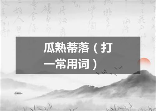 瓜熟蒂落（打一常用词）