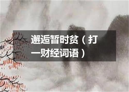 邂逅暂时贫（打一财经词语）