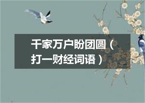 千家万户盼团圆（打一财经词语）