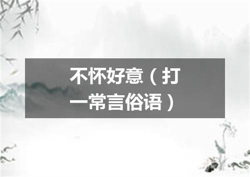 不怀好意（打一常言俗语）