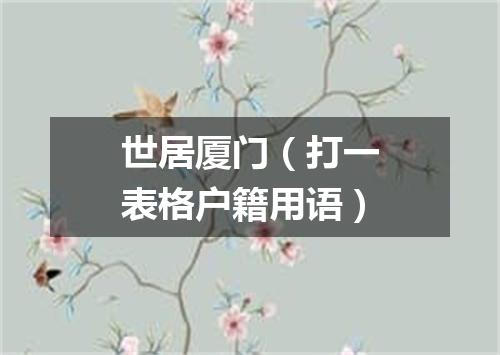 世居厦门（打一表格户籍用语）