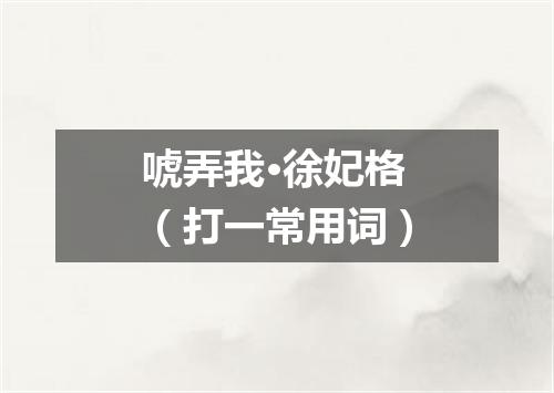 唬弄我·徐妃格（打一常用词）