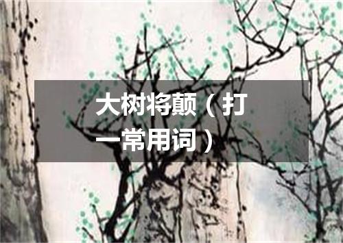 大树将颠（打一常用词）