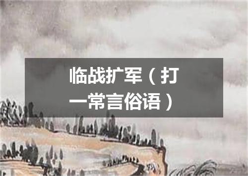 临战扩军（打一常言俗语）