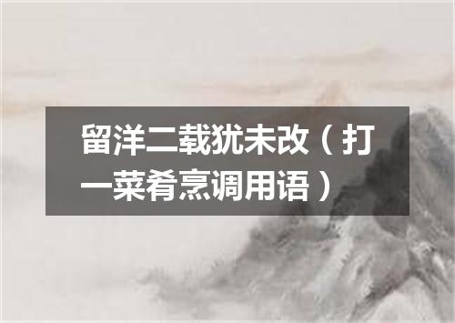 留洋二载犹未改（打一菜肴烹调用语）
