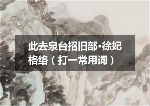 此去泉台招旧部·徐妃格络（打一常用词）