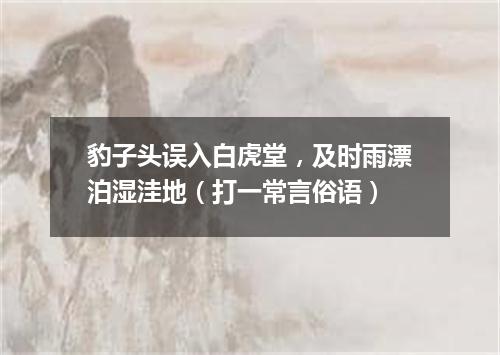 豹子头误入白虎堂，及时雨漂泊湿洼地（打一常言俗语）