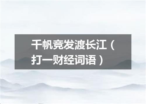 千帆竞发渡长江（打一财经词语）