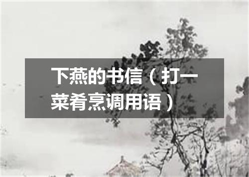 下燕的书信（打一菜肴烹调用语）