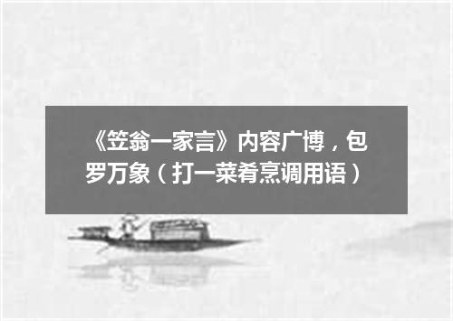 《笠翁一家言》内容广博，包罗万象（打一菜肴烹调用语）