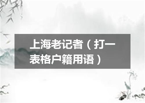 上海老记者（打一表格户籍用语）