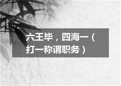 六王毕，四海一（打一称谓职务）