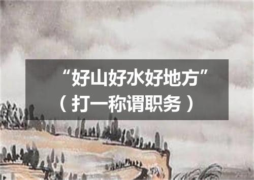“好山好水好地方”（打一称谓职务）