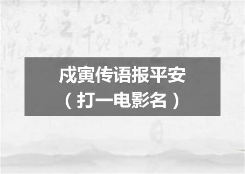 戍寅传语报平安（打一电影名）