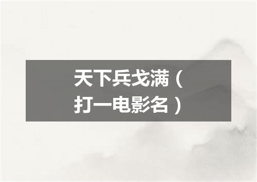 天下兵戈满（打一电影名）