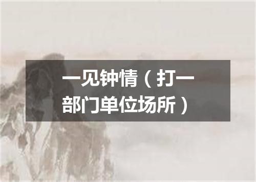 一见钟情（打一部门单位场所）