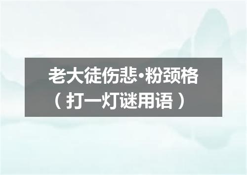 老大徒伤悲·粉颈格（打一灯谜用语）