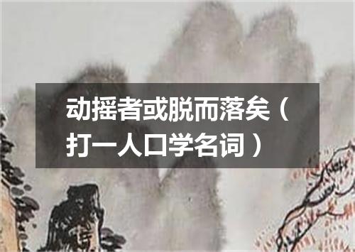 动摇者或脱而落矣（打一人口学名词）