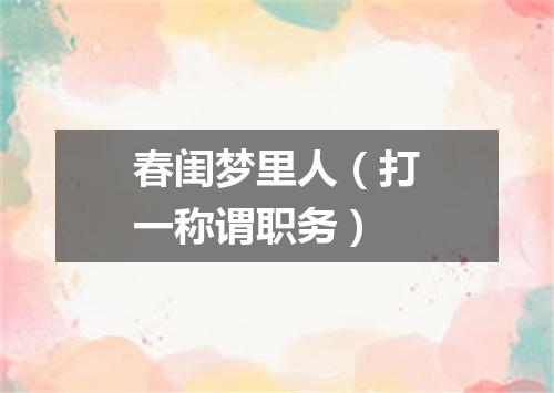 春闺梦里人（打一称谓职务）