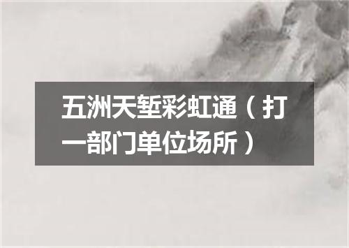 五洲天堑彩虹通（打一部门单位场所）