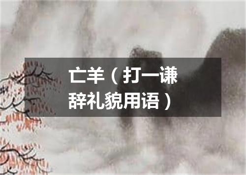 亡羊（打一谦辞礼貌用语）