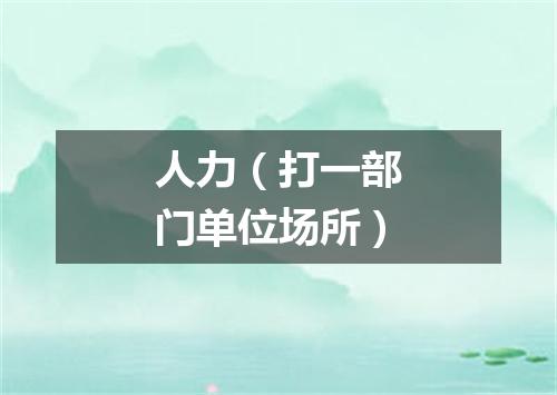 人力（打一部门单位场所）