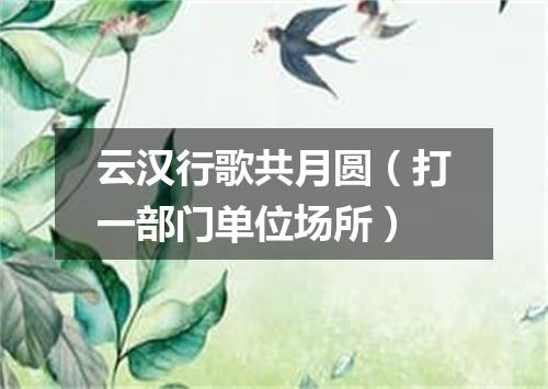 云汉行歌共月圆（打一部门单位场所）