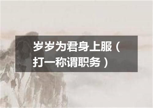 岁岁为君身上服（打一称谓职务）