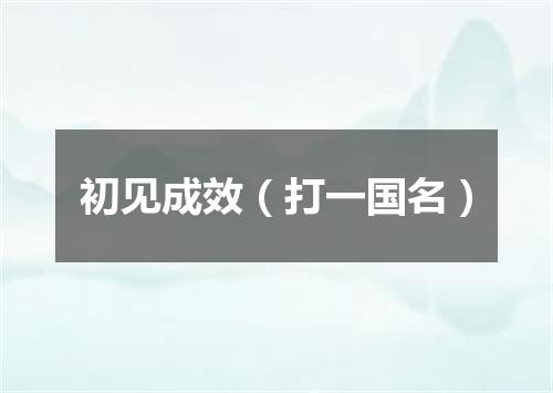 初见成效（打一国名）