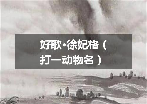 好歌·徐妃格（打一动物名）