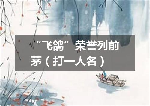 “飞鸽”荣誉列前茅（打一人名）