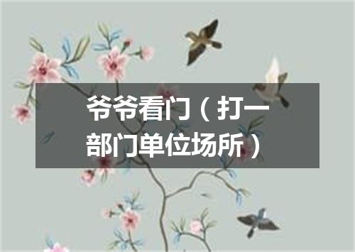 爷爷看门（打一部门单位场所）