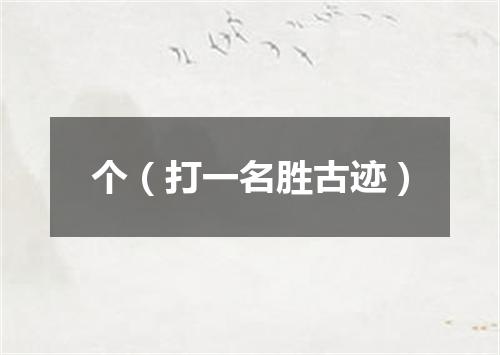 个（打一名胜古迹）