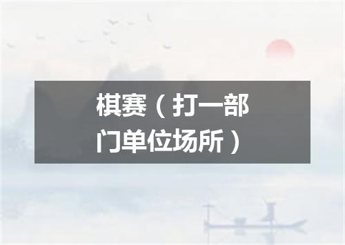 棋赛（打一部门单位场所）