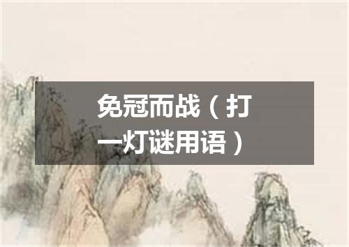 免冠而战（打一灯谜用语）