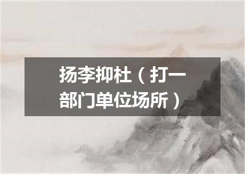 扬李抑杜（打一部门单位场所）