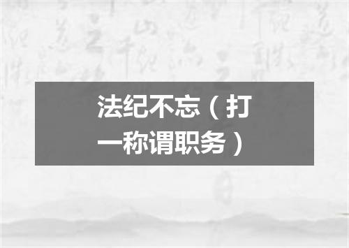 法纪不忘（打一称谓职务）