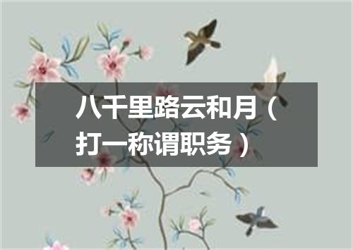 八千里路云和月（打一称谓职务）