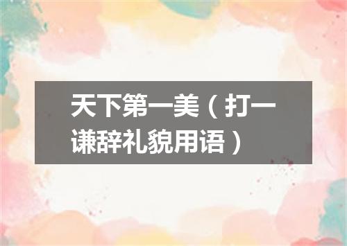 天下第一美（打一谦辞礼貌用语）