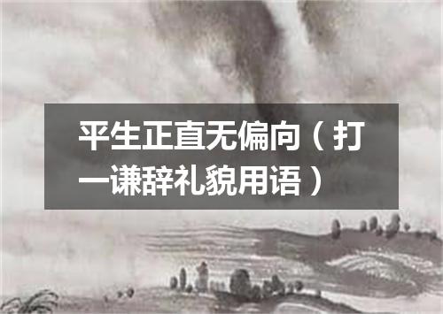 平生正直无偏向（打一谦辞礼貌用语）