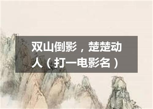 双山倒影，楚楚动人（打一电影名）