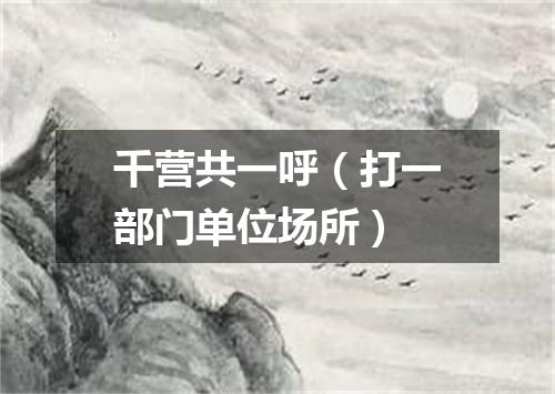 千营共一呼（打一部门单位场所）