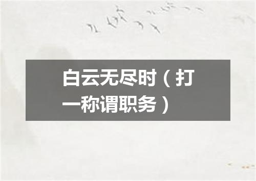 白云无尽时（打一称谓职务）