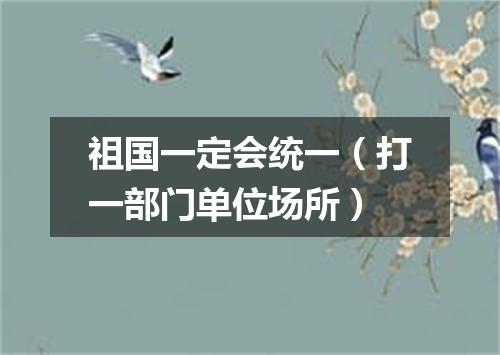 祖国一定会统一（打一部门单位场所）