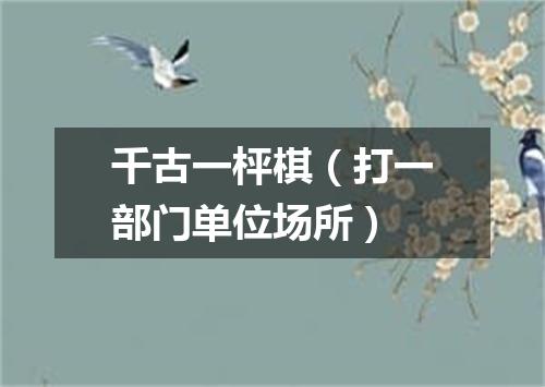 千古一枰棋（打一部门单位场所）