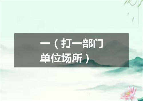 一（打一部门单位场所）
