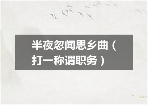 半夜忽闻思乡曲（打一称谓职务）