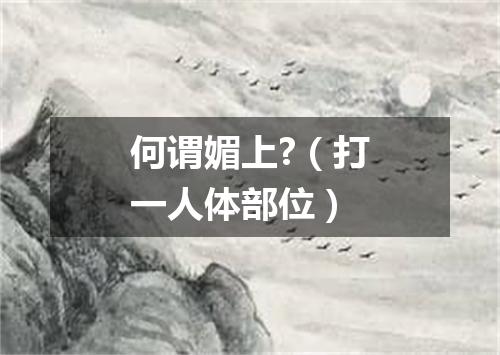 何谓媚上?（打一人体部位）