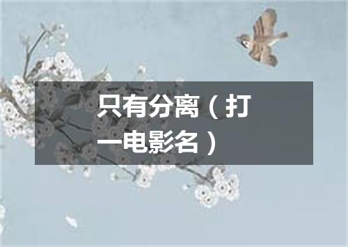 只有分离（打一电影名）